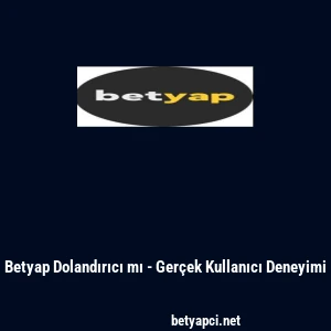 Betyap Dolandırıcı mı - Ger&ccedil;ek Kullanıcı Deneyimi